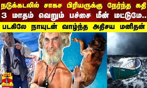 நடுக்கடலில் சாகச பிரியருக்கு நேர்ந்த கதி..3 மாதம் வெறும் பச்சை மீன் மட்டுமே..படகிலே நாயுடன் வாழ்ந்த அதிசய மனிதன்