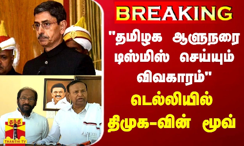 BREAKING || தமிழக ஆளுநரை டிஸ்மிஸ் செய்யும் விவகாரம் - டெல்லியில் திமுக-வின் மூவ்