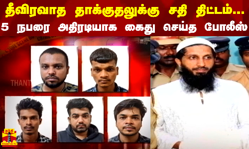 தீவிரவாத தாக்குதலுக்கு சதி திட்டம்... 5 நபரை அதிரடியாக கைது செய்த போலீஸ்
