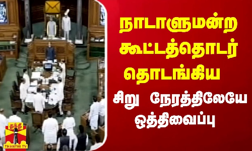 நாடாளுமன்ற கூட்டத்தொடர் தொடங்கிய சிறு நேரத்திலேயே ஒத்திவைப்பு