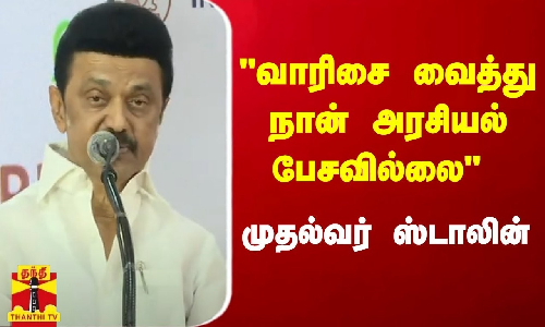 வாரிசை வைத்து நான் அரசியல் பேசவில்லை... - முதல்வர் ஸ்டாலின்