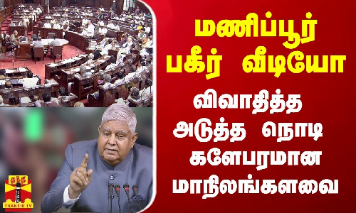 மணிப்பூர் பகீர் வீடியோ- விவாதித்த அடுத்த நொடி களேபரமான மாநிலங்களவை