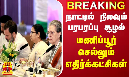 #BREAKING || நாட்டில் நிலவும் பரபரப்பு சூழல் - மணிப்பூர் செல்லும் எதிர்க்கட்சிகள்
