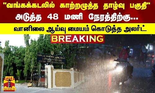 #BREAKING | “வங்கக்கடலில் காற்றழுத்த தாழ்வு பகுதி“ - அடுத்த 48 மணி நேரத்திற்கு... - வானிலை ஆய்வு மையம் கொடுத்த அலர்ட் #BREAKING | “வங்கக்கடலில் காற்றழுத்த தாழ்வு பகுதி“ - அடுத்த 48 மணி நேரத்திற்கு... - வானிலை ஆய்வு மையம் கொடுத்த அலர்ட்