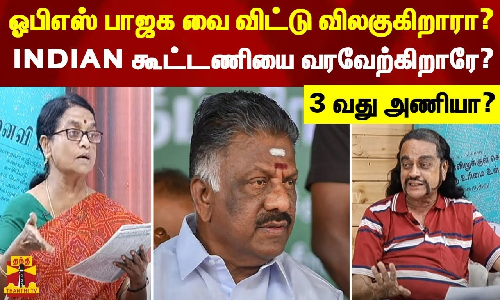 ஓ.பன்னீர்செல்வம் பாஜக வை விட்டு விலகுகிறாரா? INDIAN கூட்டணியை வரவேற்கிறாரே? 3 வது அணியா?