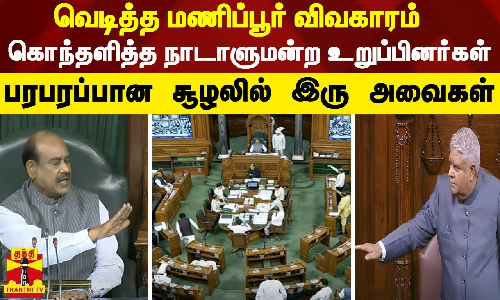 வெடித்த மணிப்பூர் விவகாரம்.. கொந்தளித்த நாடாளுமன்ற உறுப்பினர்கள் - பரபரப்பான சூழலில் இரு அவைகள்
