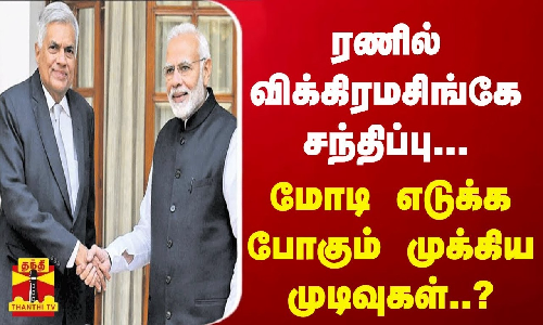 ரணில் விக்கிரமசிங்கே சந்திப்பு... மோடி எடுக்க போகும் முக்கிய முடிவுகள்..?