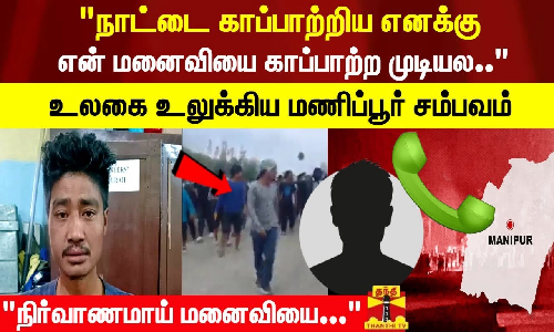 நாட்டை காப்பாற்றிய எனக்கு என் மனைவியை காப்பாற்ற முடியல.. உலகை உலுக்கிய மணிப்பூர் சம்பவம்