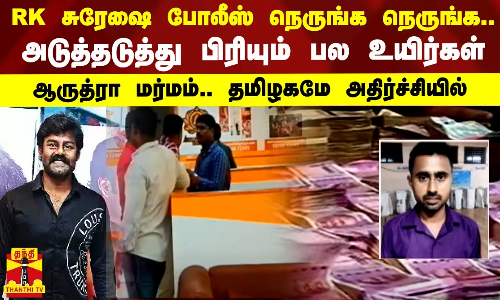 RK சுரேஷை போலீஸ் நெருங்க நெருங்க.. அடுத்தடுத்து பிரியும் பல உயிர்கள்