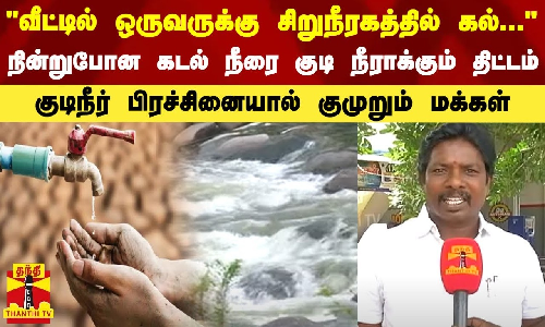 வீட்டில் ஒருவருக்கு சிறுநீரகத்தில் கல்... நின்றுபோன கடல் நீரை குடி நீராக்கும் திட்டம் - குடிநீர் பிரச்சினையால் குமுறும் மக்கள்