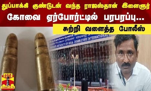 துப்பாக்கி குண்டுடன் வந்த ராஜஸ்தான் இளைஞர்... கோவை ஏர்போர்ட்டில் பரபரப்பு - சுற்றி வளைத்த போலீஸ்