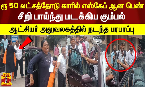 ரூ.50 லட்சத்தோடு காரில் எஸ்கேப் ஆன பெண்..பாய்ந்து மடக்கிய கும்பல்..ஆட்சியர் அலுவலகத்தில் பரபரப்பு