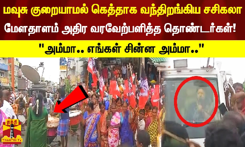 மவுசு குறையாமல் கெத்தாக வந்திறங்கிய சசிகலா மேளதாளம் அதிர வரவேற்பளித்த தொண்டர்கள்