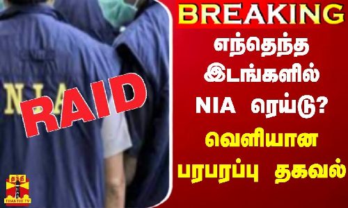 #BREAKING || எந்தெந்த இடங்களில் NIA ரெய்டு? - வெளியான பரபரப்பு தகவல்