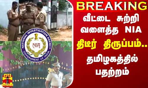 #BREAKING || வீட்டை சுற்றி வளைத்த NIA - திடீர் திருப்பம்..தமிழகத்தில் பதற்றம்