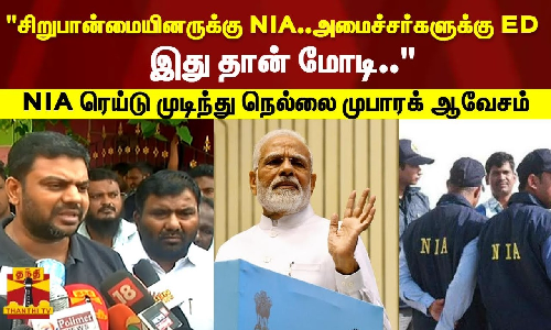 சிறுபான்மையினருக்கு NIA..  அமைச்சர்களுக்கு ED..  இது தான் மோடி  -  NIA ரெய்டு முடிந்து நெல்லை முபாரக் ஆவேசம்