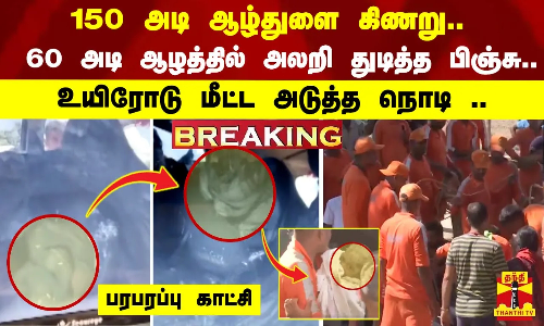 #BREAKING |150 அடி ஆழ்துளை கிணறு..60 அடி ஆழத்தில் அலறி துடித்த பிஞ்சு.. உயிரோடு மீட்ட அடுத்த நொடி..
