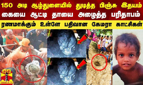150 அடி ஆழ்துளையில் துடித்த சிறு இதயம்.. கையை ஆட்டி தாயை அழைத்த பரிதாபம் -  ரணமாக்கும் உள்ளே பதிவான கேமரா காட்சிகள்