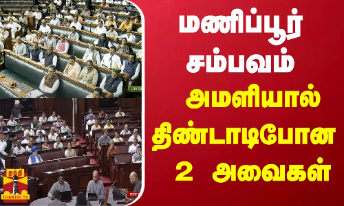 மணிப்பூர் சம்பவம்: அமளியால் திண்டாடிபோன 2 அவைகள்