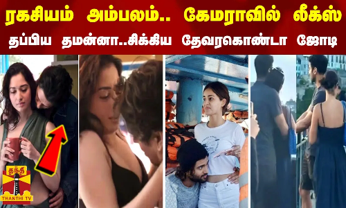 ரகசியம் அம்பலம்.. கேமராவில் லீக்ஸ் - தப்பிய தமன்னா.. சிக்கிய தேவரகொண்டா ஜோடி