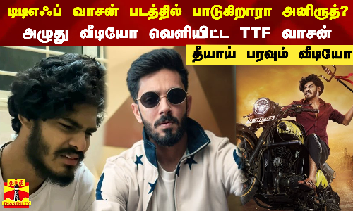 டிடிஎஃப் வாசன் படத்தில் பாடுகிறாரா அனிருத்?.. அழுது வீடியோ வெளியிட்ட டிடிஎஃப் வாசன் - தீயாய் பரவும் வீடியோ