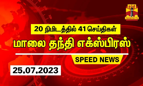 20 நிமிடத்தில் 41 செய்திகள்... மாலை தந்தி செய்திகள் | Thanthi Evening News | Speed News (25.07.2023)