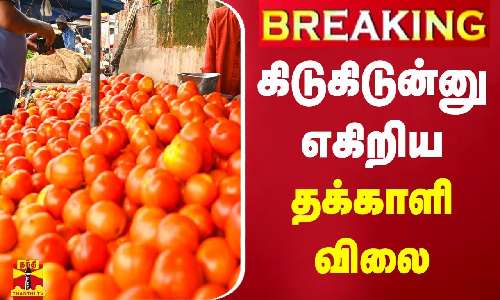 #BREAKING || கிடுகிடுன்னு எகிறிய தக்காளி விலை