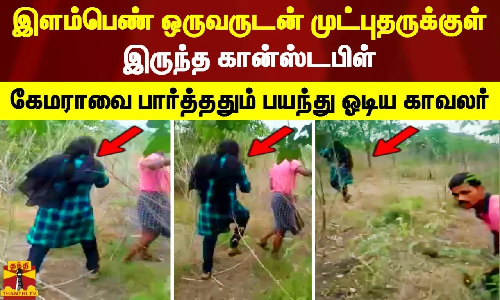 இளம்பெண் ஒருவருடன் முட்புதருக்குள் இருந்த கான்ஸ்டபிள்.. கேமராவை பார்த்ததும் பயந்து ஓடிய காவலர்