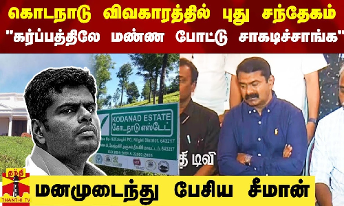 கர்ப்பத்திலே மண்ண போட்டு சாகடிச்சாங்க - கொடநாடு விவகாரத்தில் புது சந்தேகம்.. மனமுடைந்து பேசிய சீமான் கர்ப்பத்திலே மண்ண போட்டு சாகடிச்சாங்க - கொடநாடு விவகாரத்தில் புது சந்தேகம்.. மனமுடைந்து பேசிய சீமான்
