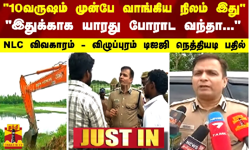 10 வருஷம் முன்பே வாங்கிய நிலம் இது இதுக்காக யாரது போராட வந்தா... - NLC விவகாரம் - விழுப்புரம் டிஐஜி நெத்தியடி பதில்