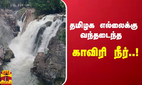 தமிழக எல்லைக்கு வந்தடைந்த காவிரி நீர்..!
