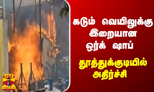 கடும் வெயிலுக்கு இறையான ஒர்க் ஷாப் - தூத்துக்குடியில் அதிர்ச்சி
