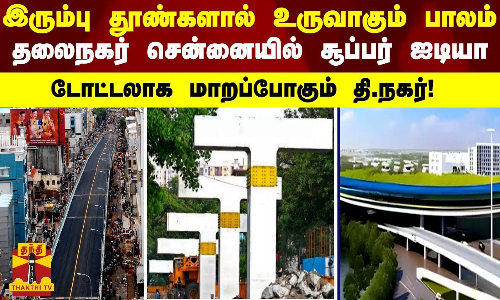இரும்பு தூண்களால் உருவாகும் பாலம்-தலைநகர் சென்னையில் சூப்பர் ஐடியா..   டோட்டலாக மாறப்போகும் தி.நகர்!