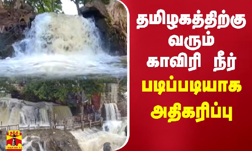 தமிழகத்திற்கு வரும் காவிரி நீர் படிப்படியாக அதிகரிப்பு