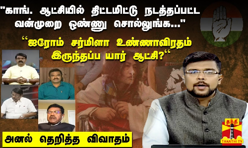 காங். ஆட்சியில் திட்டமிட்டு நடத்தப்பட்ட வன்முறை ஒண்ணு சொல்லுங்க... “ஐரோம் சர்மிளா உண்ணாவிரதம் இருந்தப்ப யார் ஆட்சி?“- அனல் தெறித்த விவாதம்
