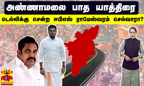 அண்ணாமலை பாத யாத்திரை...டெல்லிக்கு சென்ற ஈபிஎஸ் ராமேஸ்வரம் செல்வாரா?