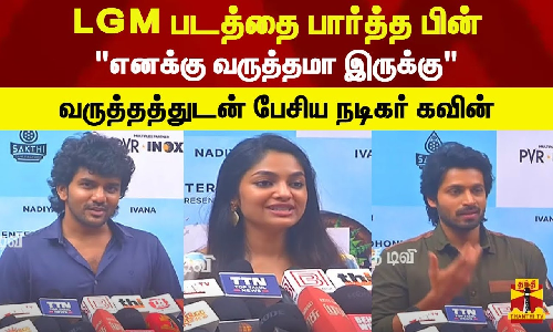 LGM படத்தை பார்த்த பின் எனக்கு வருத்தமா இருக்கு.. வருத்தத்துடன் பேசிய நடிகர் கவின்