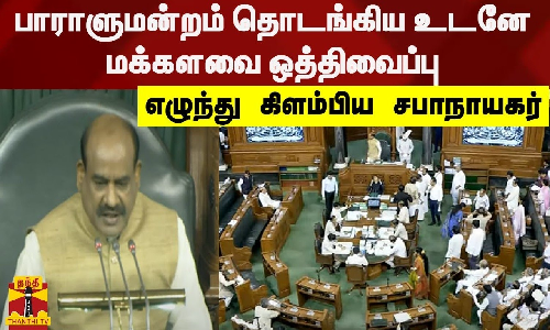 பாராளுமன்றம் தொடங்கிய உடனே மக்களவை ஒத்திவைப்பு - எழுந்து கிளம்பிய சபாநாயகர்