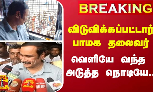 #BREAKING | விடுவிக்கப்பட்டார் பாமக தலைவர்அன்புமணி ராமதாஸ்  - வெளியே வந்த அடுத்த நொடியே...