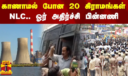 காணாமல் போன 20 கிராமங்கள்.. NLC.. ஓர் அதிர்ச்சி பின்னணி