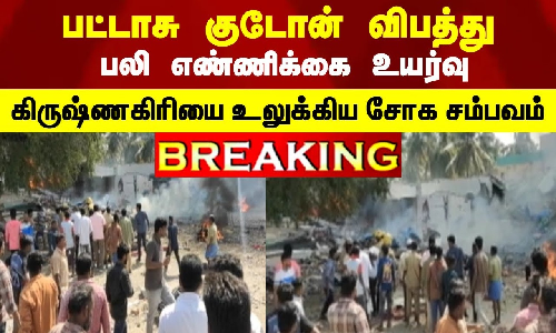 பட்டாசு குடோன் விபத்து -  பலி எண்ணிக்கை உயர்வு .. கிருஷ்ணகிரியை உலுக்கிய சோக சம்பவம்
