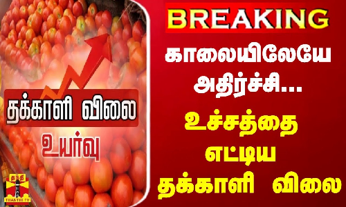 #BREAKING || காலையிலேயே அதிர்ச்சி.. உச்சத்தை எட்டிய தக்காளி விலை