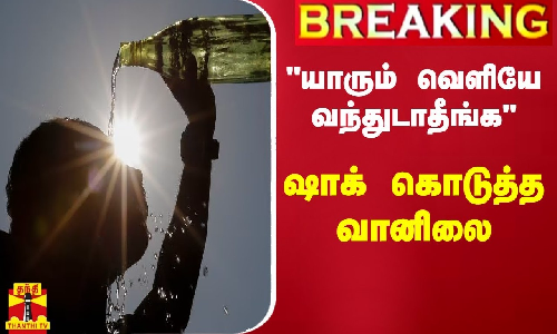 #BREAKING || யாரும் வெளியே வந்துடாதீங்க - ஷாக் கொடுத்த வானிலை