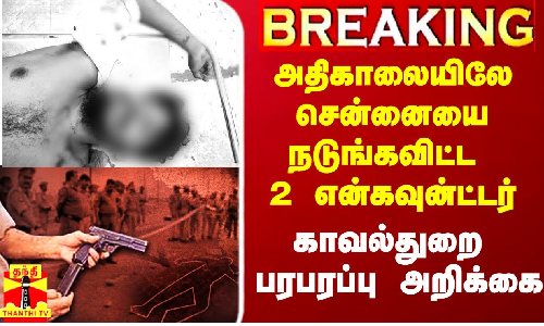 #Breaking|| அதிகாலையிலே சென்னையை நடுங்கவிட்ட 2 என்கவுன்ட்டர்..நடந்தது என்ன? -போலீஸ் பரபரப்பு அறிக்கை