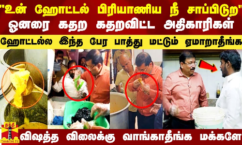 இப்போ இந்த பிரியாணிய நீ சாப்பிடுற.. - ஓனரை கதற கதறவிட்ட அதிகாரிகள்.. விஷத்த விலைக்கு வாங்காதீங்க..