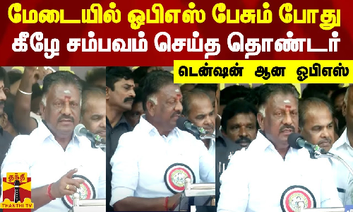மேடையில் ஓபிஎஸ் பேசும் போது கீழே சம்பவம் செய்த தொண்டர் - டென்ஷன் ஆன ஓபிஎஸ்