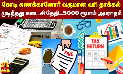 கோடி கணக்கானோர் வருமான வரி தாக்கல்.. முடிந்தது கடைசி தேதி..5000 ரூபாய் அபராதம்