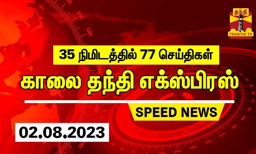 35 நிமிடத்தில் 77 செய்திகள் | காலை தந்தி எக்ஸ்பிரஸ் | Speed News | Thanthi News (02.08.2023)