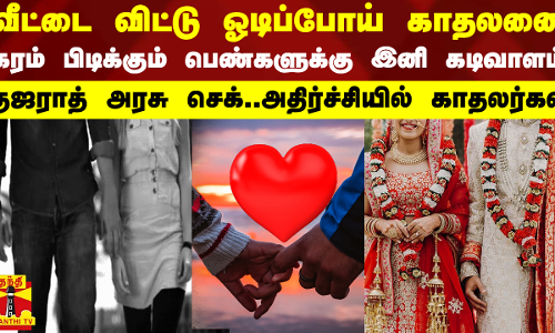 வீட்டை விட்டு ஓடிப்போய் காதலனை கரம் பிடிக்கும் பெண்களுக்கு இனி கடிவாளம்.. குஜராத் அரசு வைக்கும் செக்..அதிர்ச்சியில் காதலர்கள்