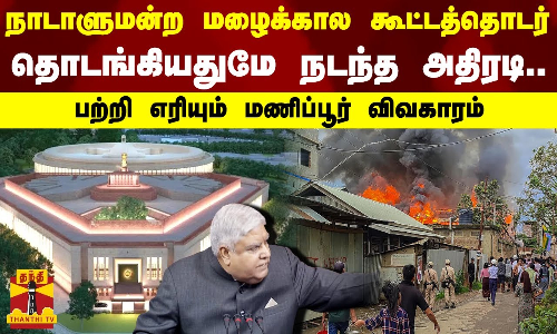 நாடாளுமன்ற மழைக்கால கூட்டத்தொடர்...தொடங்கியதுமே நடந்த அதிரடி...பற்றி எரியும் மணிப்பூர் விவகாரம்..